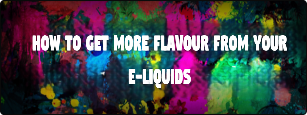 How to get more Flavour from your E-Liquids